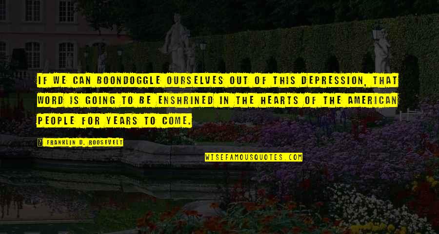 Come Out Of Depression Quotes By Franklin D. Roosevelt: If we can boondoggle ourselves out of this