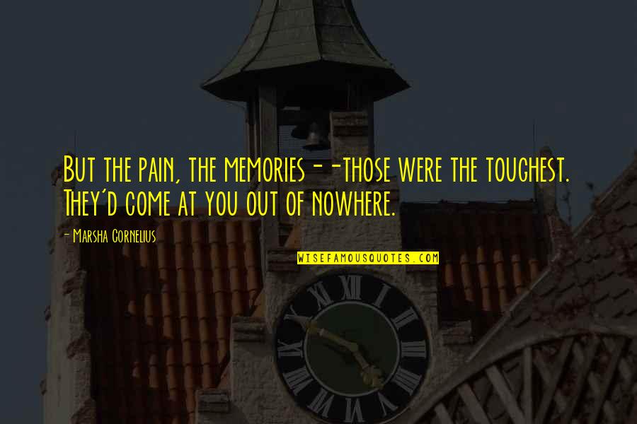 Come Out Of Nowhere Quotes By Marsha Cornelius: But the pain, the memories--those were the toughest. Come Out Of Nowhere Quotes By Marsha Cornelius: But the pain, the memories--those were the toughest.