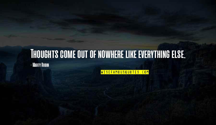 Come Out Of Nowhere Quotes By Marty Rubin: Thoughts come out of nowhere like everything else. Come Out Of Nowhere Quotes By Marty Rubin: Thoughts come out of nowhere like everything else.
