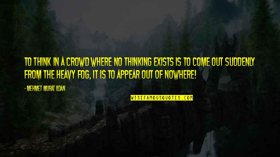 Come Out Of Nowhere Quotes By Mehmet Murat Ildan: To think in a crowd where no thinking