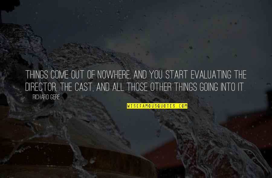 Come Out Of Nowhere Quotes By Richard Gere: Things come out of nowhere, and you start Come Out Of Nowhere Quotes By Richard Gere: Things come out of nowhere, and you start