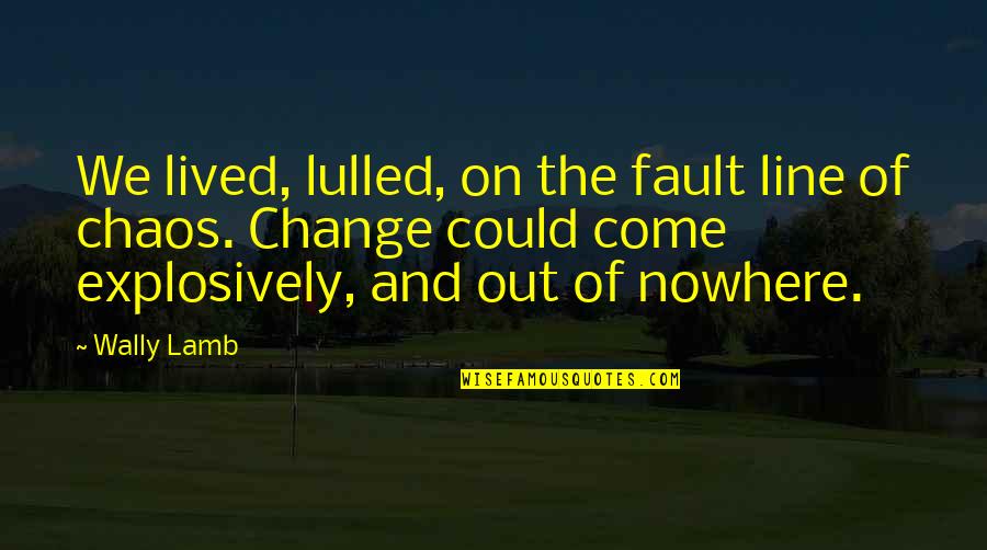 Come Out Of Nowhere Quotes By Wally Lamb: We lived, lulled, on the fault line of Come Out Of Nowhere Quotes By Wally Lamb: We lived, lulled, on the fault line of