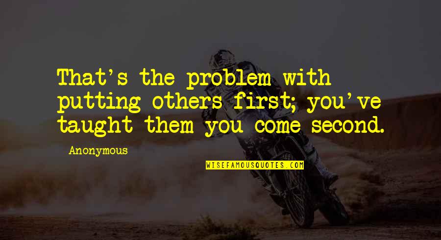 Come Out Of Problem Quotes By Anonymous: That's the problem with putting others first; you've
