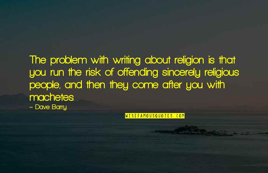 Come Out Of Problem Quotes By Dave Barry: The problem with writing about religion is that