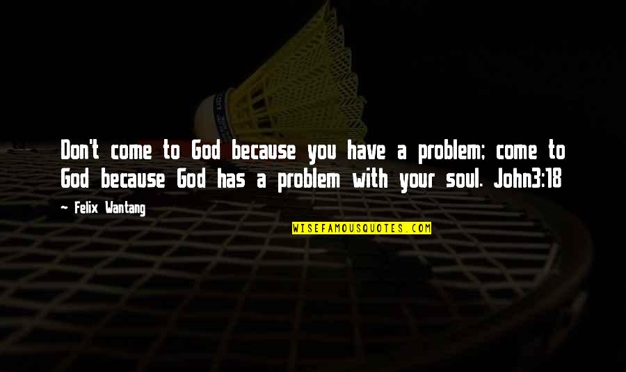 Come Out Of Problem Quotes By Felix Wantang: Don't come to God because you have a