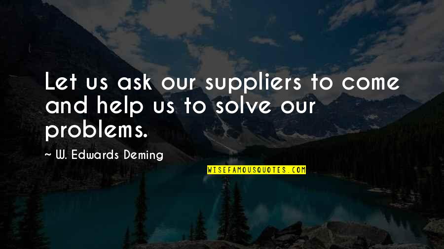 Come Out Of Problem Quotes By W. Edwards Deming: Let us ask our suppliers to come and