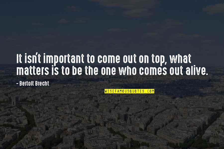 Come Out On Top Quotes By Bertolt Brecht: It isn't important to come out on top,