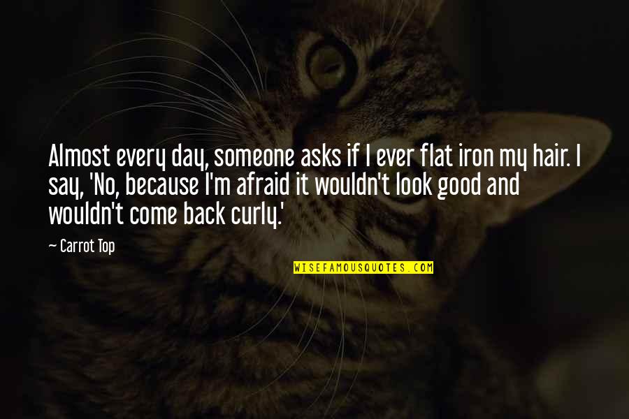 Come Out On Top Quotes By Carrot Top: Almost every day, someone asks if I ever Come Out On Top Quotes By Carrot Top: Almost every day, someone asks if I ever