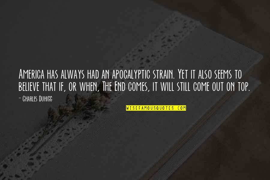 Come Out On Top Quotes By Charles Duhigg: America has always had an apocalyptic strain. Yet Come Out On Top Quotes By Charles Duhigg: America has always had an apocalyptic strain. Yet