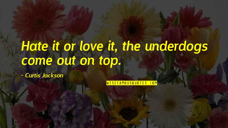 Come Out On Top Quotes By Curtis Jackson: Hate it or love it, the underdogs come Come Out On Top Quotes By Curtis Jackson: Hate it or love it, the underdogs come