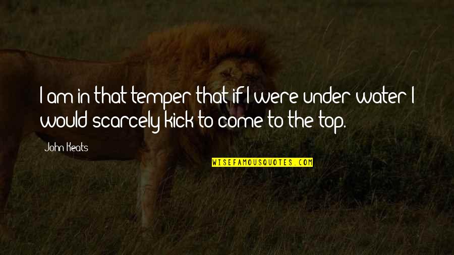Come Out On Top Quotes By John Keats: I am in that temper that if I Come Out On Top Quotes By John Keats: I am in that temper that if I