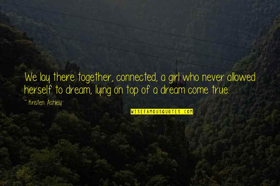 Come Out On Top Quotes By Kristen Ashley: We lay there together, connected, a girl who Come Out On Top Quotes By Kristen Ashley: We lay there together, connected, a girl who