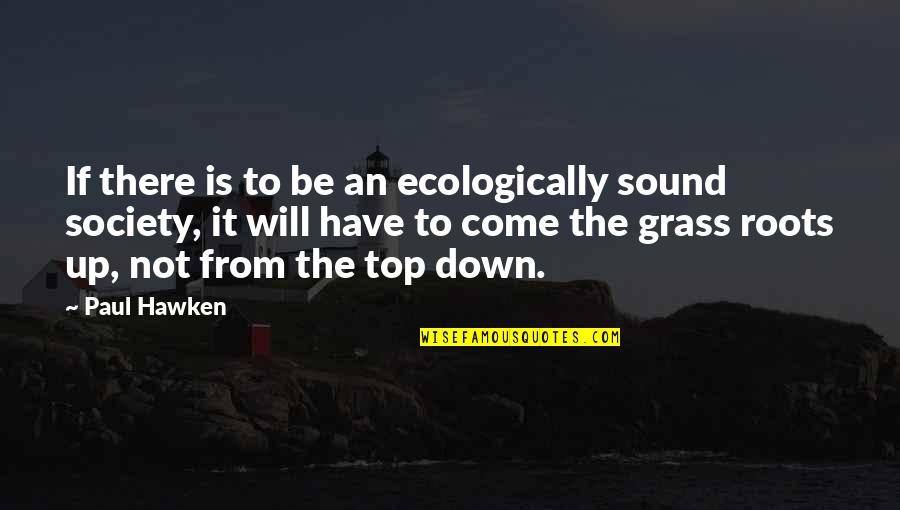 Come Out On Top Quotes By Paul Hawken: If there is to be an ecologically sound Come Out On Top Quotes By Paul Hawken: If there is to be an ecologically sound