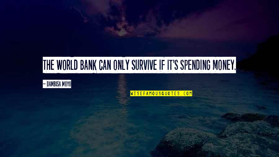 Come Out Smelling Of Roses Quotes By Dambisa Moyo: The World Bank can only survive if it's Come Out Smelling Of Roses Quotes By Dambisa Moyo: The World Bank can only survive if it's