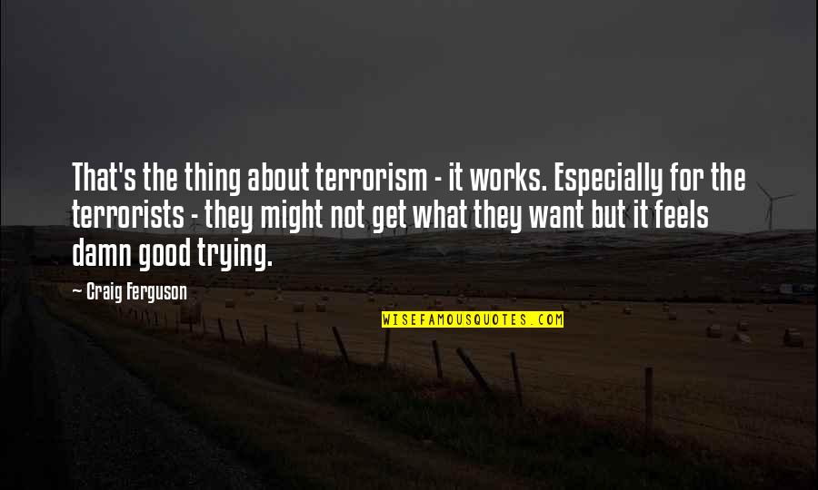Come Out Swinging Quotes By Craig Ferguson: That's the thing about terrorism - it works.