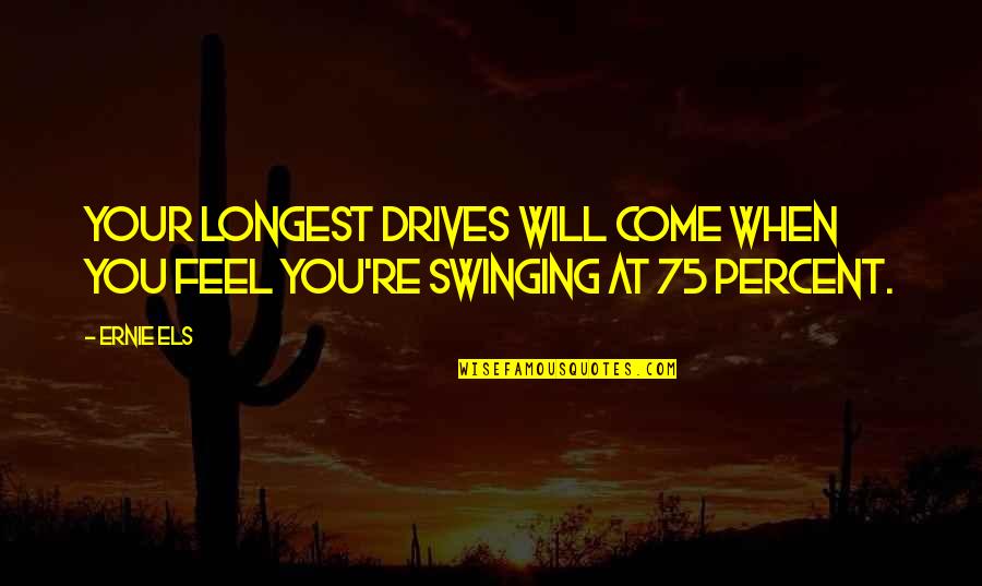 Come Out Swinging Quotes By Ernie Els: Your longest drives will come when you feel