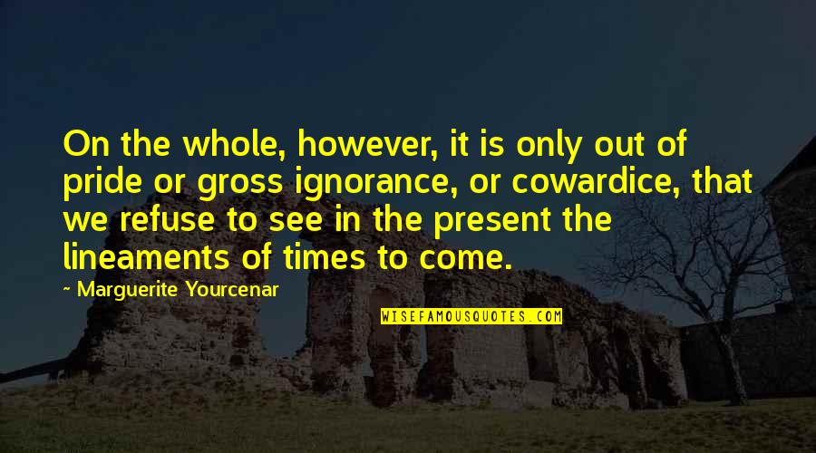 Come Out With Pride Quotes By Marguerite Yourcenar: On the whole, however, it is only out