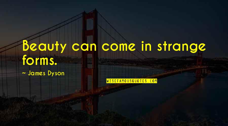 Come Quotes By James Dyson: Beauty can come in strange forms.