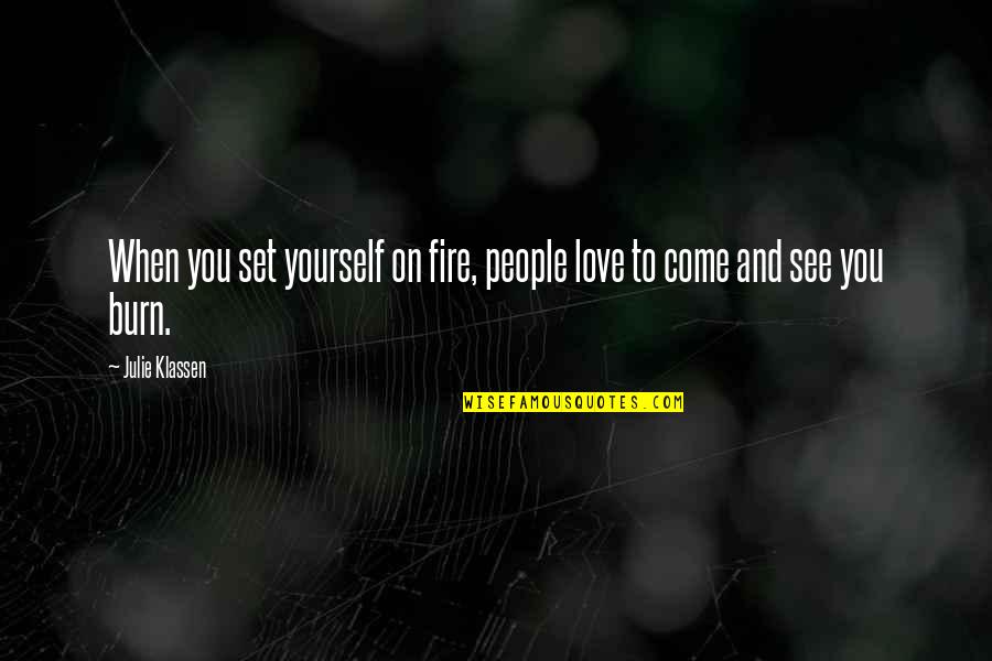 Come Quotes By Julie Klassen: When you set yourself on fire, people love