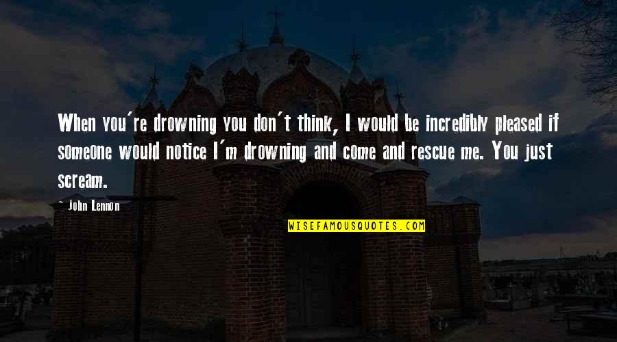 Come Rescue Me Quotes By John Lennon: When you're drowning you don't think, I would Come Rescue Me Quotes By John Lennon: When you're drowning you don't think, I would