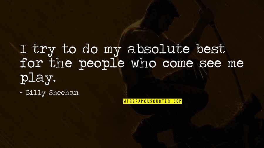 Come See Me Quotes By Billy Sheehan: I try to do my absolute best for