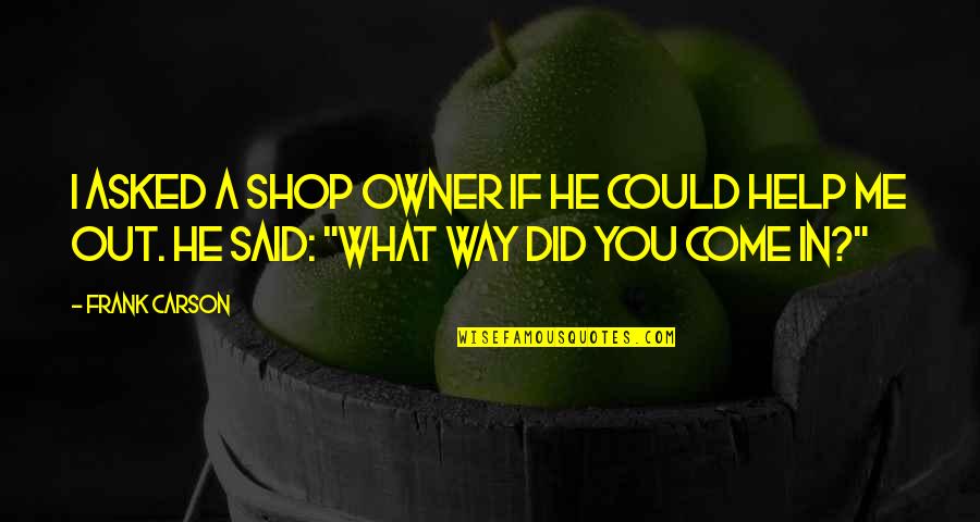 Come Shop With Us Quotes By Frank Carson: I asked a shop owner if he could