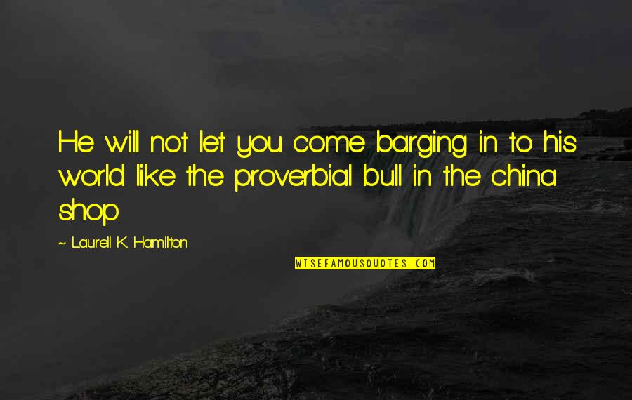 Come Shop With Us Quotes By Laurell K. Hamilton: He will not let you come barging in Come Shop With Us Quotes By Laurell K. Hamilton: He will not let you come barging in