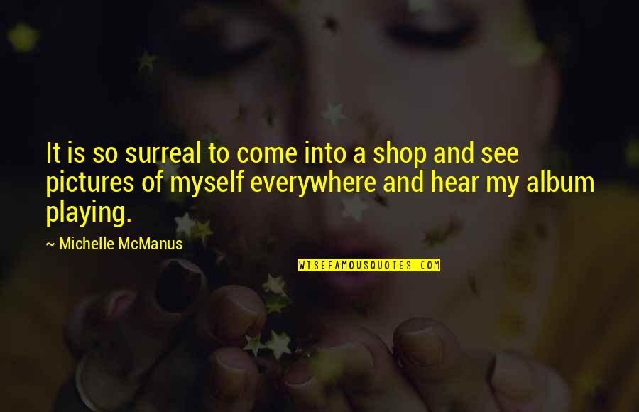Come Shop With Us Quotes By Michelle McManus: It is so surreal to come into a Come Shop With Us Quotes By Michelle McManus: It is so surreal to come into a