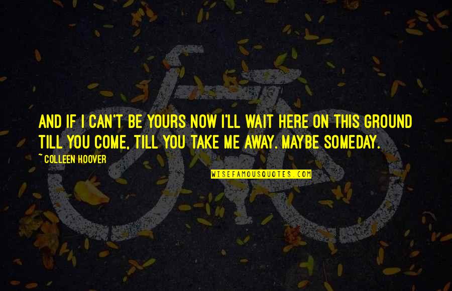 Come Take Me Away Quotes By Colleen Hoover: And if I can't be yours now I'll