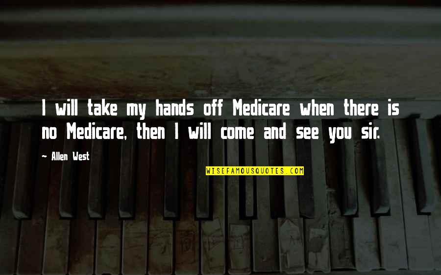 Come Take My Hand Quotes By Allen West: I will take my hands off Medicare when Come Take My Hand Quotes By Allen West: I will take my hands off Medicare when
