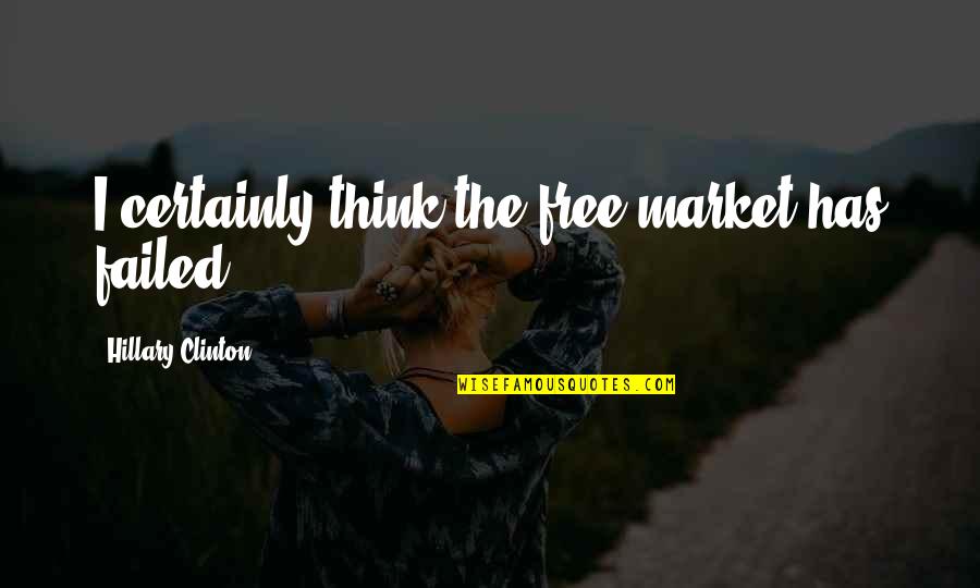 Come Take My Hand Quotes By Hillary Clinton: I certainly think the free-market has failed. Come Take My Hand Quotes By Hillary Clinton: I certainly think the free-market has failed.