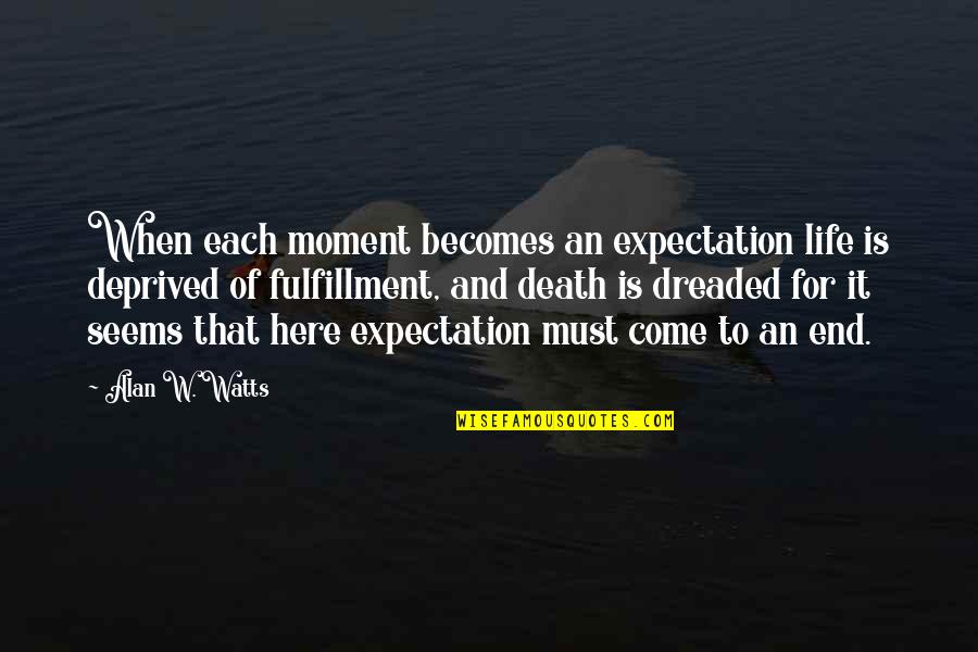 Come To An End Quotes By Alan W. Watts: When each moment becomes an expectation life is
