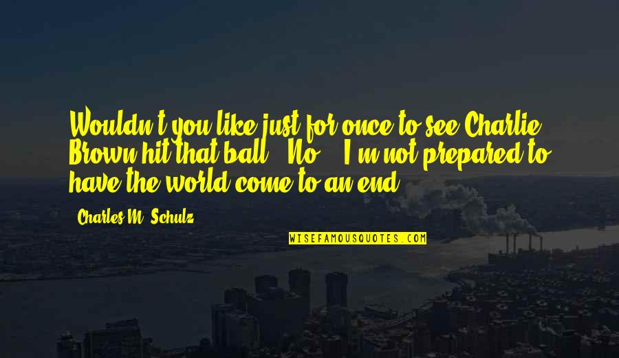 Come To An End Quotes By Charles M. Schulz: Wouldn't you like just for once to see