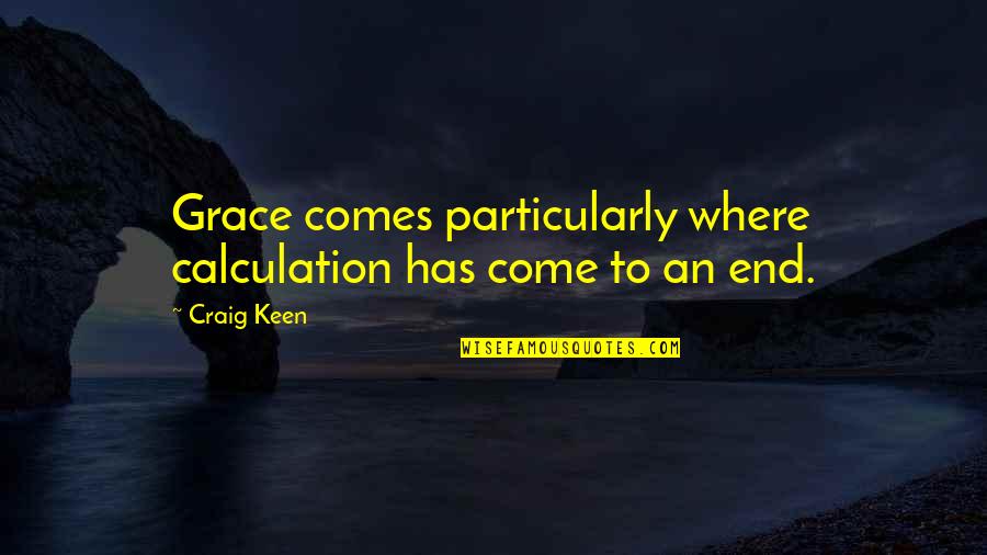 Come To An End Quotes By Craig Keen: Grace comes particularly where calculation has come to