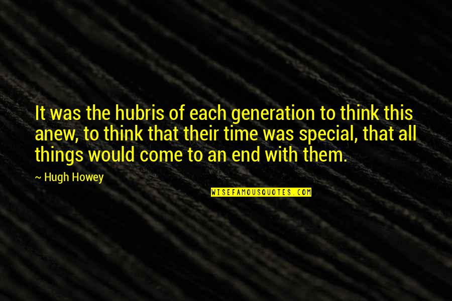 Come To An End Quotes By Hugh Howey: It was the hubris of each generation to