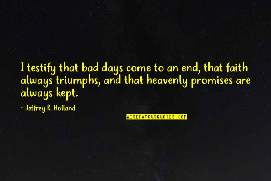 Come To An End Quotes By Jeffrey R. Holland: I testify that bad days come to an