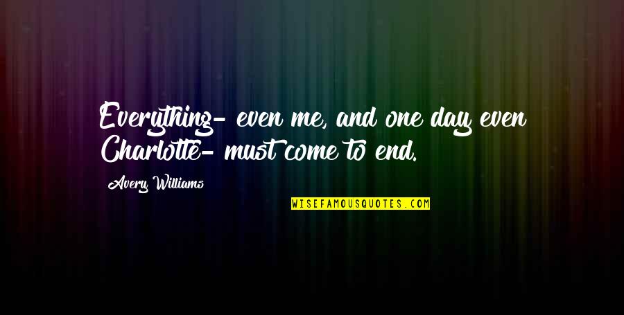 Come To End Quotes By Avery Williams: Everything- even me, and one day even Charlotte-