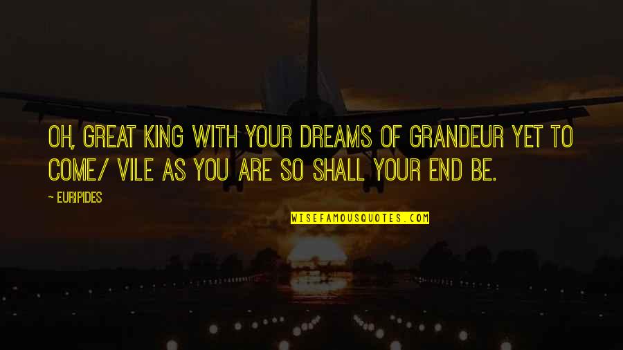 Come To End Quotes By Euripides: Oh, great king with your dreams of grandeur
