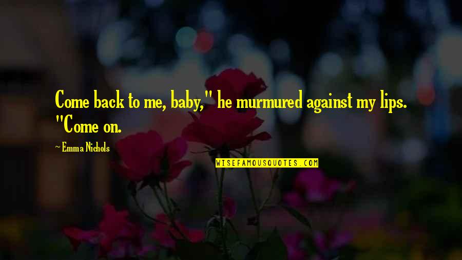 Come To Me Baby Quotes By Emma Nichols: Come back to me, baby," he murmured against
