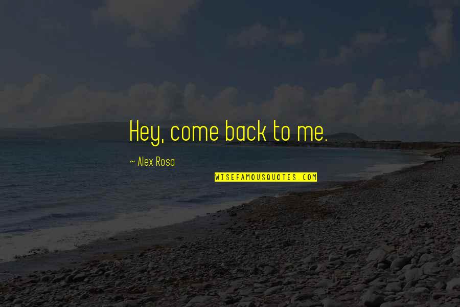 Come To Me Quotes By Alex Rosa: Hey, come back to me.