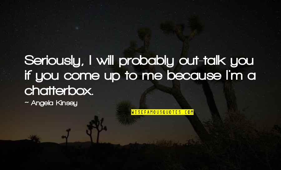 Come To Me Quotes By Angela Kinsey: Seriously, I will probably out-talk you if you