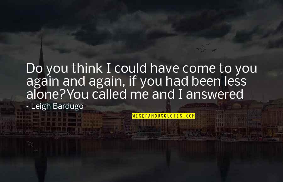 Come To Me Quotes By Leigh Bardugo: Do you think I could have come to
