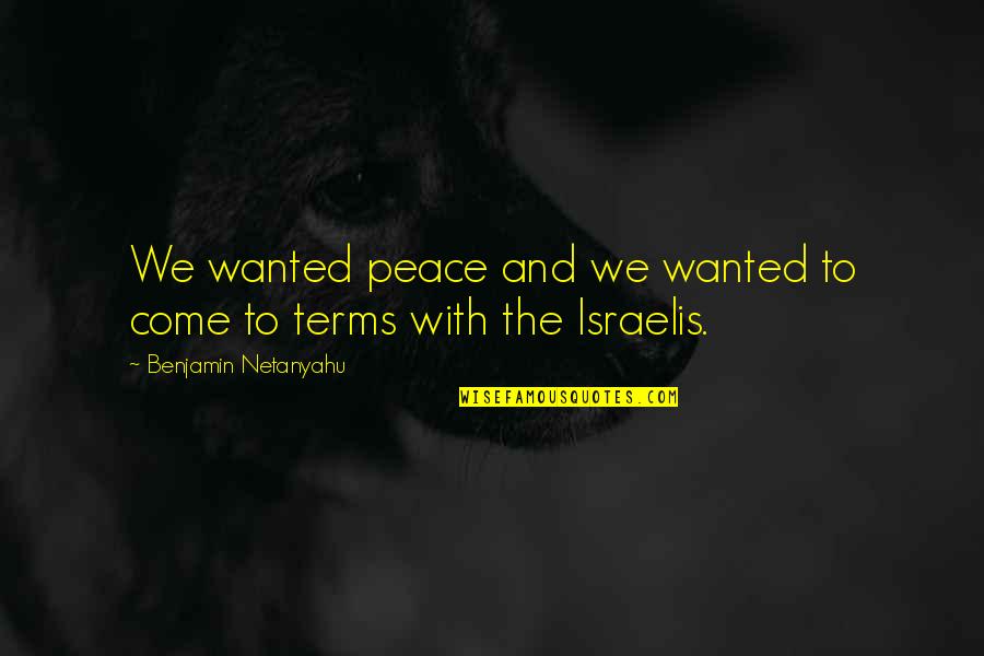 Come To Terms Quotes By Benjamin Netanyahu: We wanted peace and we wanted to come