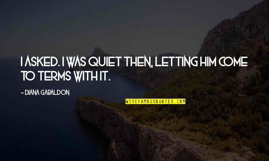 Come To Terms Quotes By Diana Gabaldon: I asked. I was quiet then, letting him