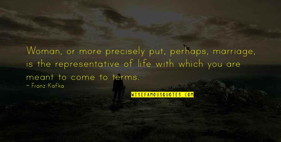 Come To Terms Quotes By Franz Kafka: Woman, or more precisely put, perhaps, marriage, is