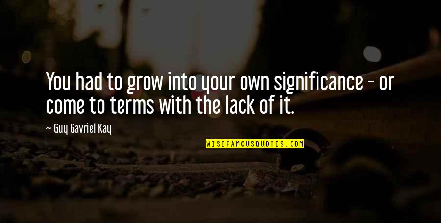 Come To Terms Quotes By Guy Gavriel Kay: You had to grow into your own significance