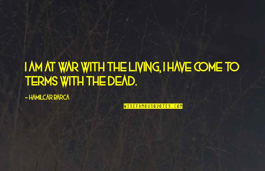 Come To Terms Quotes By Hamilcar Barca: I am at war with the living, I