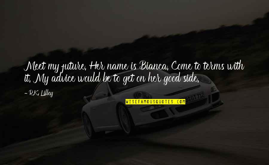 Come To Terms Quotes By R.K. Lilley: Meet my future. Her name is Bianca. Come