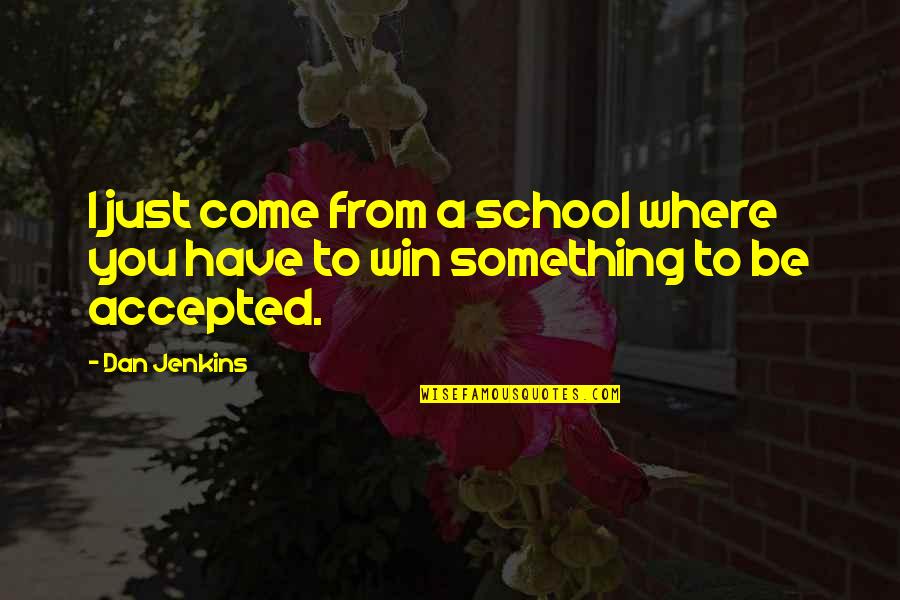 Come To You Quotes By Dan Jenkins: I just come from a school where you