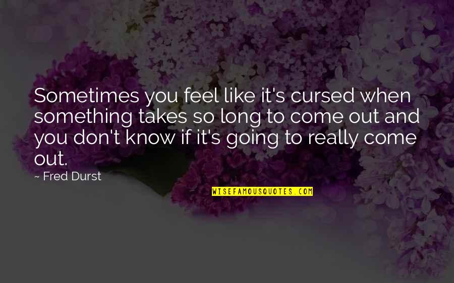 Come To You Quotes By Fred Durst: Sometimes you feel like it's cursed when something